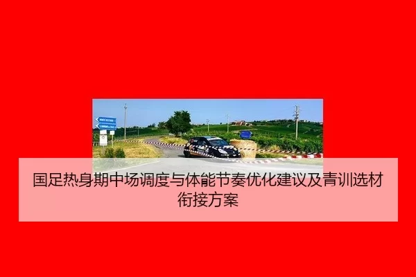 国足热身期中场调度与体能节奏优化建议及青训选材衔接方案 | Kering
