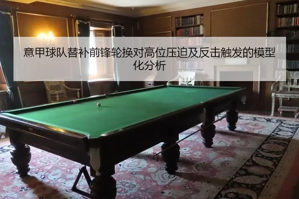 意甲球队替补前锋轮换对高位压迫及反击触发的模型化分析 | Kering