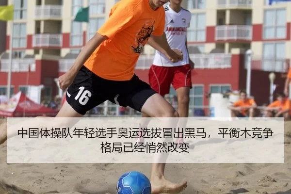 中国体操队年轻选手奥运选拔冒出黑马，平衡木竞争格局已经悄然改变 | Kering